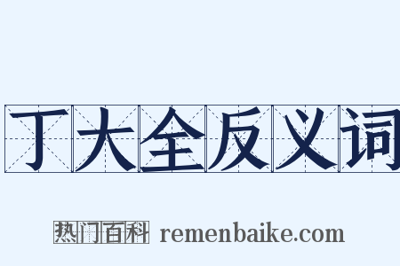 丁大全反义词是什么意思的图片